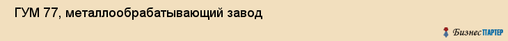  ГУМ 77, металлообрабатывающий завод , Санкт-Петербург